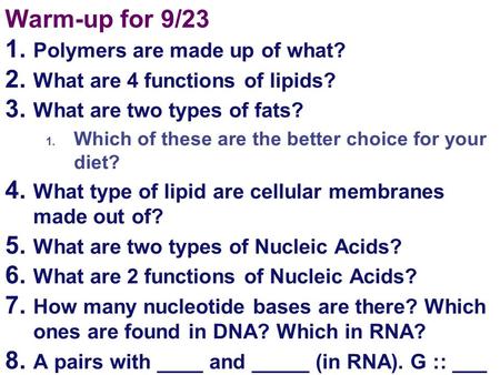Warm-up for 9/23 1. Polymers are made up of what? 2. What are 4 functions of lipids? 3. What are two types of fats? 1. Which of these are the better choice.