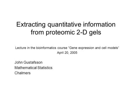Extracting quantitative information from proteomic 2-D gels Lecture in the bioinformatics course ”Gene expression and cell models” April 20, 2005 John.
