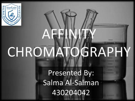 AFFINITY CHROMATOGRAPHY Presented By: Salma Al-Salman 430204042.