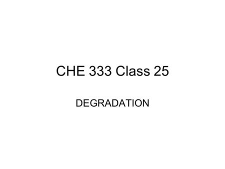 CHE 333 Class 25 DEGRADATION.