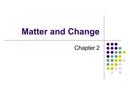 Matter and Change Chapter 2. Properties of Matter Matter has many different properties These properties can be used to classify and identify various forms.