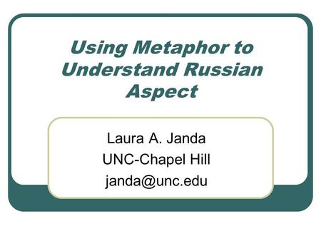Using Metaphor to Understand Russian Aspect Laura A. Janda UNC-Chapel Hill