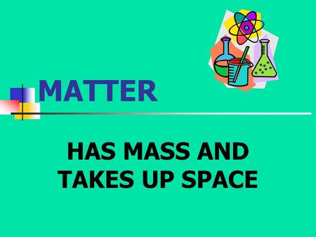 MATTER HAS MASS AND TAKES UP SPACE. STATES OF MATTER SOLID LIQUIDGASPLASMA.