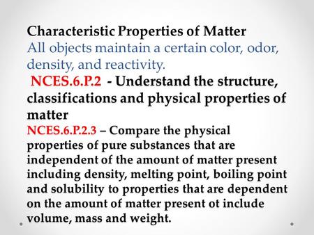 Characteristic Properties of Matter All objects maintain a certain color, odor, density, and reactivity. NCES.6.P.2 - Understand the structure, classifications.
