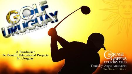 Friends, On behalf of Golf For Uruguay, I would like to thank you for your interest in participating in the tournament this year. Since its inception.