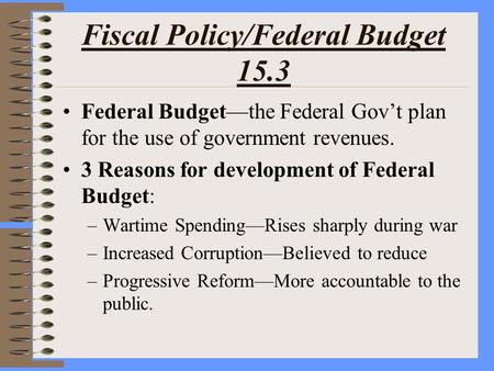 Fiscal Policy/Federal Budget 15.3 Federal Budget—the Federal Gov’t plan for the use of government revenues. 3 Reasons for development of Federal Budget: