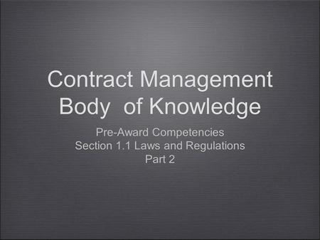 Contract Management Body of Knowledge Pre-Award Competencies Section 1.1 Laws and Regulations Part 2 Pre-Award Competencies Section 1.1 Laws and Regulations.
