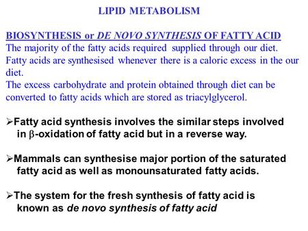 LIPID METABOLISM BIOSYNTHESIS or DE NOVO SYNTHESIS OF FATTY ACID The majority of the fatty acids required supplied through our diet. Fatty acids are synthesised.