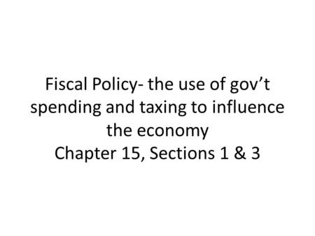 Fiscal Policy- the use of gov’t spending and taxing to influence the economy Chapter 15, Sections 1 & 3.