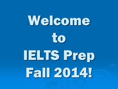 Welcome to IELTS Prep Fall 2014!. Class Goal  Improve your IELTS scores in all 4 areas.