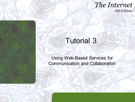 The Internet 8th Edition Tutorial 3 Using Web-Based Services for Communication and Collaboration.
