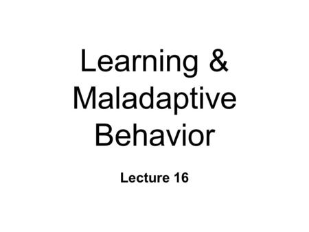 Learning & Maladaptive Behavior