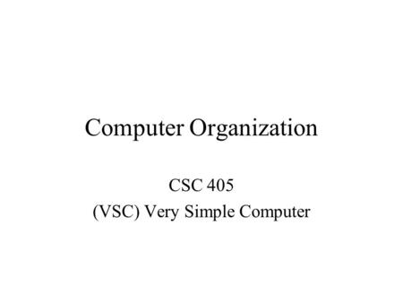 Computer Organization CSC 405 (VSC) Very Simple Computer.