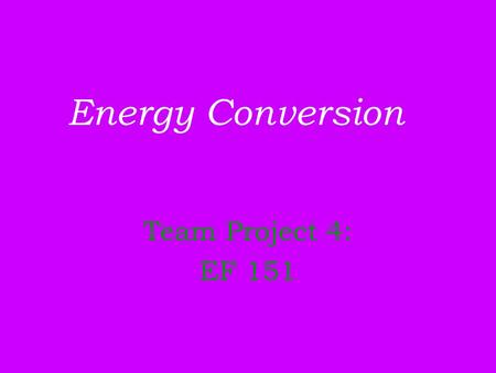 Energy Conversion Team Project 4: EF 151. Group Members: Axl Rose Frank Ferrer Ron Thal Dizzy Reed Robin Finck.