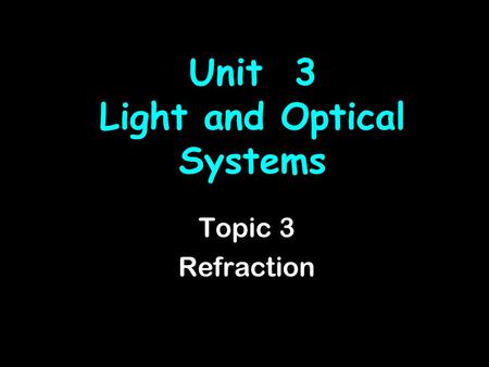 Unit 3 Light and Optical Systems Topic 3 Refraction.
