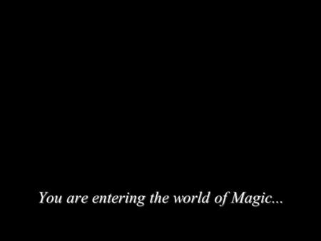 You are entering the world of Magic.... In a second...