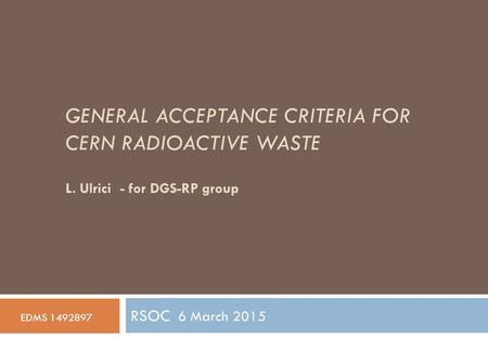 GENERAL ACCEPTANCE CRITERIA FOR CERN RADIOACTIVE WASTE RSOC 6 March 2015 EDMS 1492897 L. Ulrici - for DGS-RP group.