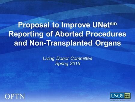 Proposal to Improve UNet sm Reporting of Aborted Procedures and Non-Transplanted Organs Living Donor Committee Spring 2015.