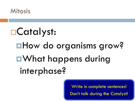 Mitosis  Catalyst:  How do organisms grow?  What happens during interphase? Write in complete sentences! Don’t talk during the Catalyst!