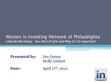 Women in Investing Network of Philadelphia LinkedIn Workshop – Your Best Profile and Why It’s So Important! Presented by:Jen Gerney Molly Linhart Date:April.