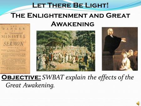 Let There Be Light! The Enlightenment and Great Awakening Objective: SWBAT explain the effects of the Great Awakening.