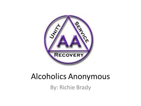 Alcoholics Anonymous By: Richie Brady.