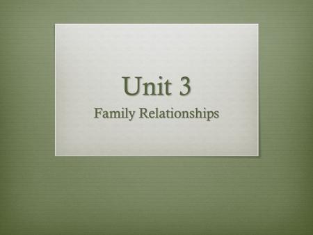 Unit 3 Family Relationships. Unit 3 section 1 Objective Your relationship with your family members influence your total health.