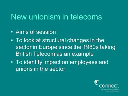 New unionism in telecoms Aims of session To look at structural changes in the sector in Europe since the 1980s taking British Telecom as an example To.