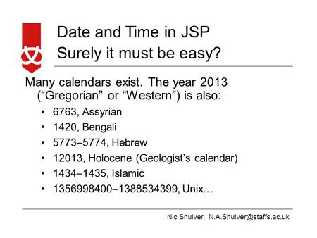 Nic Shulver, Date and Time in JSP Surely it must be easy? Many calendars exist. The year 2013 (“Gregorian” or “Western”) is also: