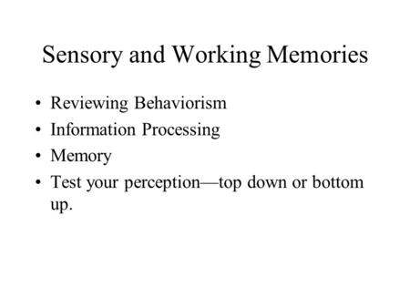 Sensory and Working Memories Reviewing Behaviorism Information Processing Memory Test your perception—top down or bottom up.