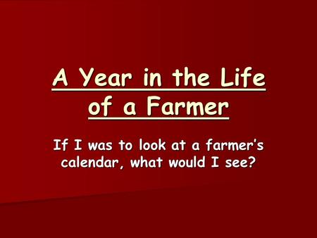 A Year in the Life of a Farmer If I was to look at a farmer’s calendar, what would I see?