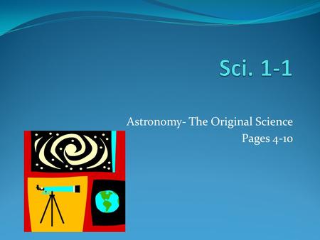 Astronomy- The Original Science Pages 4-10. A. Astronomy- the study of all physical objects beyond Earth.