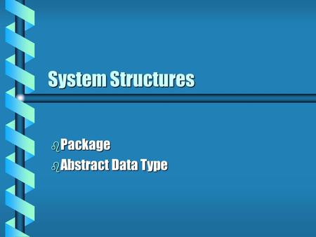 System Structures b Package b Abstract Data Type.