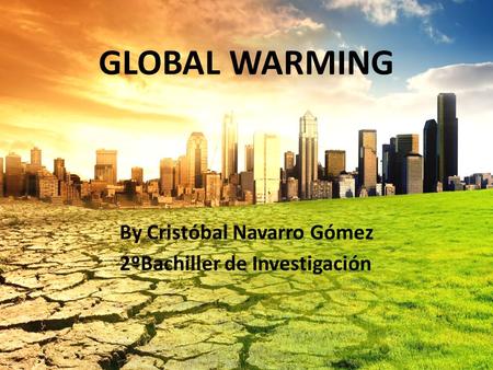 GLOBAL WARMING By Cristóbal Navarro Gómez 2ºBachiller de Investigación.