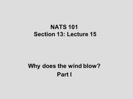 NATS 101 Section 13: Lecture 15 Why does the wind blow? Part I.