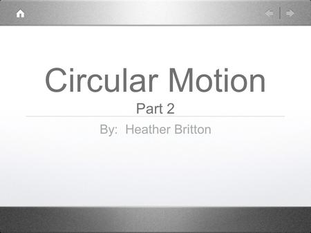 Circular Motion Part 2 By: Heather Britton. Circular Motion Part 2 According to Newton’s 2nd Law, an accelerating body must have a force acting on it.