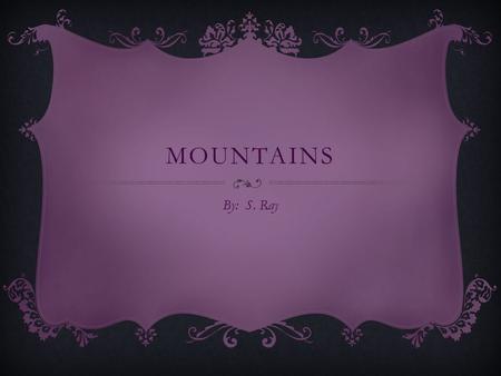 MOUNTAINS By: S. Ray. WHAT IS A MOUNTAIN  A mountain is a huge landform that stretches above the surrounding land in a limited area, usually in the form.