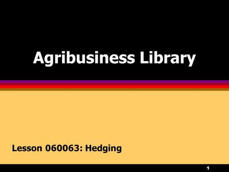 1 Agribusiness Library Lesson 060063: Hedging. 2 Objectives 1.Describe the hedging process, and examine the advantages and disadvantages of hedging. 2.Distinguish.