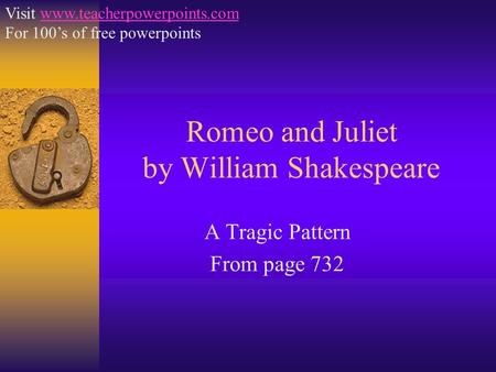 Romeo and Juliet by William Shakespeare A Tragic Pattern From page 732 Visit www.teacherpowerpoints.comwww.teacherpowerpoints.com For 100’s of free powerpoints.