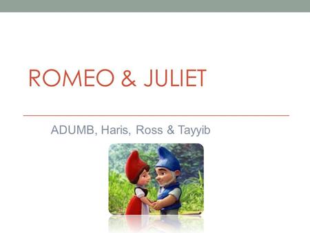 ROMEO & JULIET ADUMB, Haris, Ross & Tayyib Question Choose a play whose theme is made clear early in the action. Show how the dramatist introduces the.
