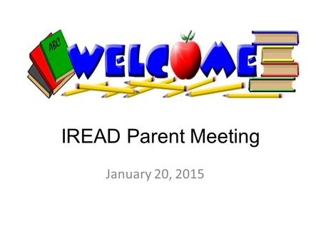 IREAD Parent Meeting January 20, 2015. IREAD Test March 16 – 18.