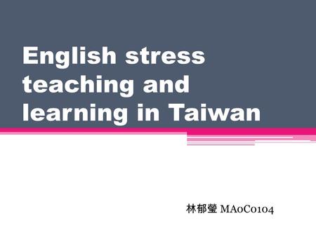 English stress teaching and learning in Taiwan 林郁瑩 MA0C0104.