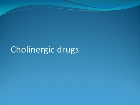Cholinergic drugs.