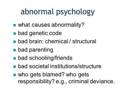 N what causes abnormality? n bad genetic code n bad brain: chemical / structural n bad parenting n bad schooling/friends n bad societal institutions/structure.