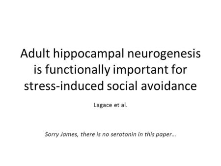 Adult hippocampal neurogenesis is functionally important for stress-induced social avoidance Lagace et al. Sorry James, there is no serotonin in this paper…