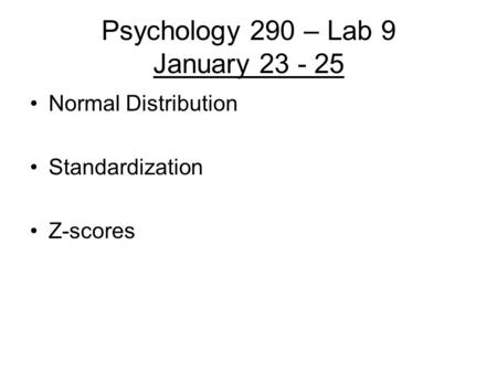 Psychology 290 – Lab 9 January 23 - 25 Normal Distribution Standardization Z-scores.