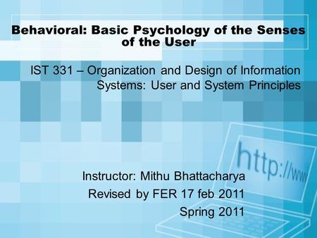 Behavioral: Basic Psychology of the Senses of the User IST 331 – Organization and Design of Information Systems: User and System Principles Instructor: