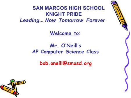 Welcome to: Mr. O’Neill’s AP Computer Science Class SAN MARCOS HIGH SCHOOL KNIGHT PRIDE Leading... Now Tomorrow Forever.