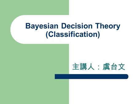 Bayesian Decision Theory (Classification) 主講人：虞台文.