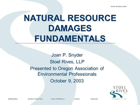 NATURAL RESOURCE DAMAGES FUNDAMENTALS Joan P. Snyder Stoel Rives, LLP Presented to Oregon Association of Environmental Professionals October 9, 2003.